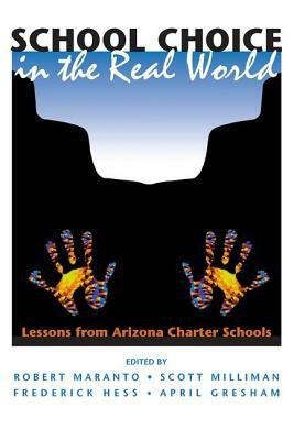 School Choice In The Real World: Lessons From Arizona Charter Schools by Scott Milliman, Frederick Hess, Robert Maranto