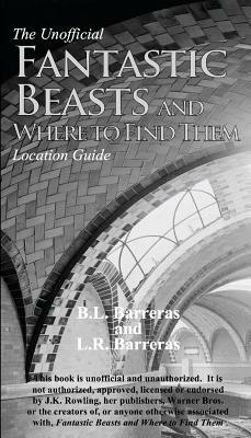 The Unofficial Fantastic Beasts and Where to Find Them Location Guide by B. L. Barreras, L. R. Barreras