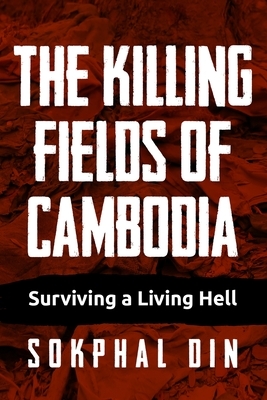 The Killing Fields of Cambodia: Surviving a Living Hell by Sokphal Din