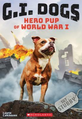 G.I. Dogs: Sergeant Stubby, Hero Pup of World War I (G.I. Dogs #2), Volume 2: Hero Pup of World War I by Laurie Calkhoven