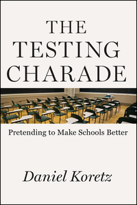 The Testing Charade: Pretending to Make Schools Better by Daniel Koretz