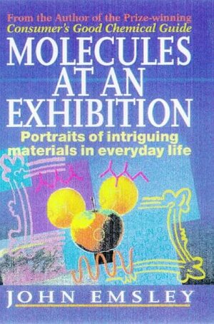 Molecules at an Exhibition: Portraits of Intriguing Materials in Everyday Life by John Emsley