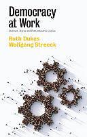 Democracy at Work: Contract, Status and Post-Industrial Justice by Ruth Dukes, Wolfgang Streeck