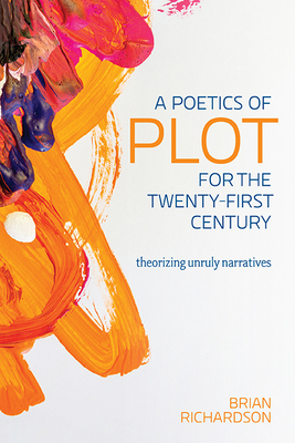 A Poetics of Plot for the Twenty-First Century: Theorizing Unruly Narratives by Brian Richardson