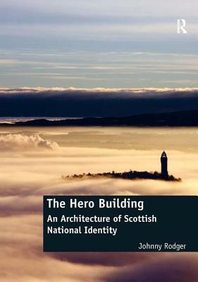 The Hero Building: An Architecture of Scottish National Identity by Johnny Rodger