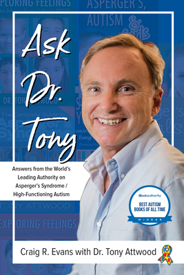 Ask Dr. Tony: Answers from the World's Leading Authority on Asperger's Syndrome/High-Functioning Autism by Tony Attwood, Craig R. Evans