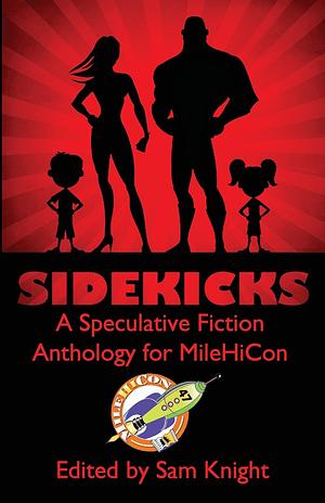 Sidekicks: A Speculative Fiction Anthology Supporting MileHiCon by Rod Spurgeon, Sam Knight, Holly Roberds, Jessica Lauren Gabarron, Stephanie Parriott, Benjamin Jacobson, Patrick Smythe, Carolyn Kay, Sheila Hartney, Susan Clare Adams