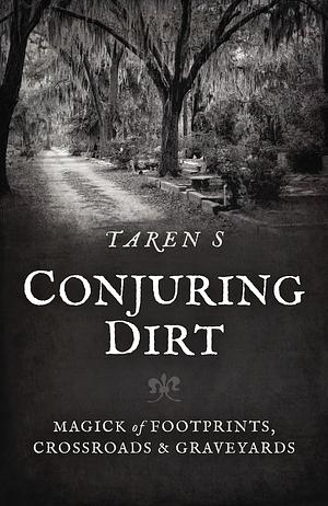 Conjuring Dirt: Magick of Footprints, Crossroads &amp; Graveyards by Taren S