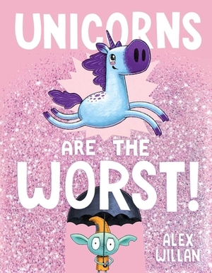 Unicorns Are the Worst! by Alex Willan