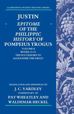 Justin: Epitome of the Philippic History of Pompeius Trogus: Volume II: Books 13-15: The Successors to Alexander the Great by 