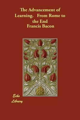 The Advancement of Learning. From Rome to the End by Sir Francis Bacon