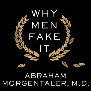 Why Men Fake It: The Totally Unexpected Truth About Men and Sex by Abraham Morgentaler