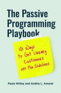 The Passive Programming Playbook: 101 Ways to Get Library Customers Off the Sidelines by Paula Willey, Andria L. Amaral