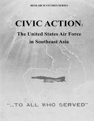 Civic Action: The United States Air Force in Southeast Asia by U. S. Air Force, Office of Air Force History