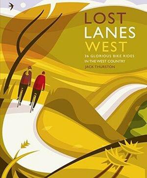 Lost Lanes West Country: 36 Glorious bike rides in Devon, Cornwall, Dorset, Somerset and Wiltshire by Jack Thurston