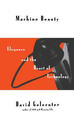Machine Beauty: Elegance and the Heart of Technology by Gelernter, David Hillel Gelernter