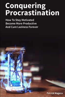 Conquering Procrastination: How To Stay Motivated, Become More Productive And Cure Laziness Forever by Patrick Magana