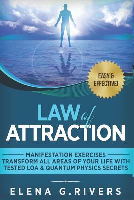 Law of Attraction: Manifestation Exercises-Transform All Areas of Your Life with Tested LOA & Quantum Physics Secrets by Elena G. Rivers