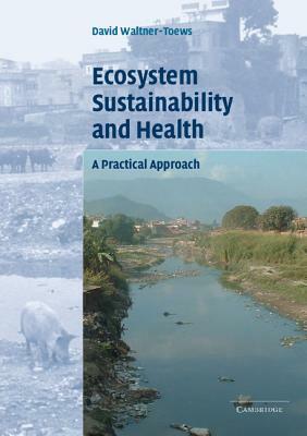 Ecosystem Sustainability and Health: A Practical Approach by David Waltner-Toews