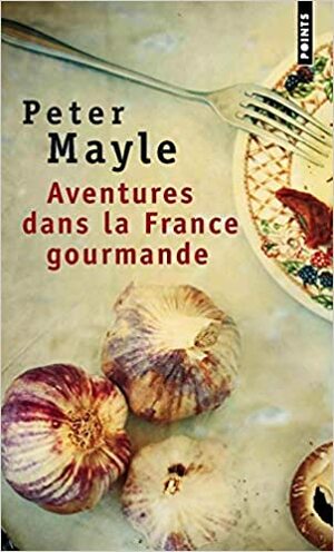 Aventures Dans La France Gourmande:Avec Ma Fourchette, Mon Couteau Et Mon Tire Bouchon by Jean Rosenthal, Peter Mayle
