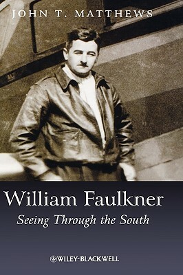 William Faulkner: Seeing Through the South by John T. Matthews