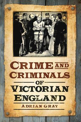 Crime and Criminals of Victorian England by Adrian Gray