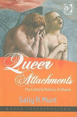 Queer Attachments: The Cultural Politics of Shame by Sally R. Munt