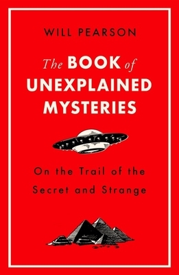 The Book of Unexplained Mysteries: On the Trail of the Secret and the Strange by Will Pearson