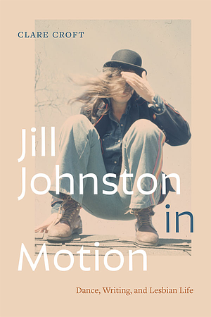 Jill Johnston in Motion: Dance, Writing, and Lesbian Life by Clare Croft