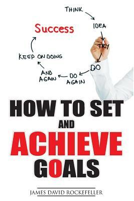 How To Set And Achieve Goals by James David Rockefeller