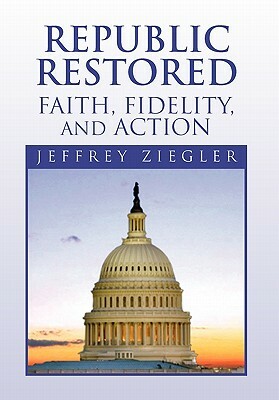 Republic Restored - Faith, Fidelity, and Action by Jeffrey Ziegler