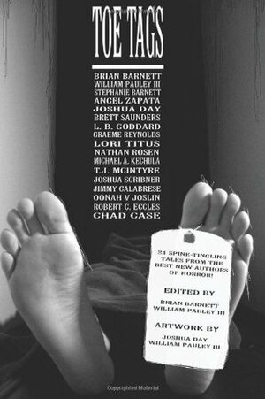 Toe Tags by Oonah V. Joslin, Michael A. Kechula, Joshua Day, Jimmy Calabrese, Joshua Scribner, Graeme Reynolds, Stephanie Barnett, Chad Case, Nathan Rosen, T.J. McIntyre, William Pauley III, L.B. Goddard, Angel Zapata, Brett Saunders, Brian Barnett, Lori Titus, Robert C. Eccles