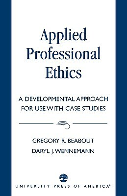 Applied Professional Ethics: A Developmental Approach for Use with Case Studies by Gregory R. Beabout, Daryl J. Wennemann