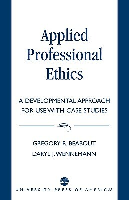 Applied Professional Ethics: A Developmental Approach for Use with Case Studies by Daryl J. Wennemann, Gregory R. Beabout