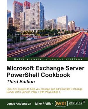 Microsoft Exchange Server PowerShell Cookbook - Third Edition by Jonas Andersson, Mike Pfeiffer