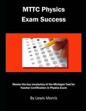 Mttc Physics Exam Success: Master the Key Vocabulary of the Michigan Test for Teacher Certification in Physics by Lewis Morris