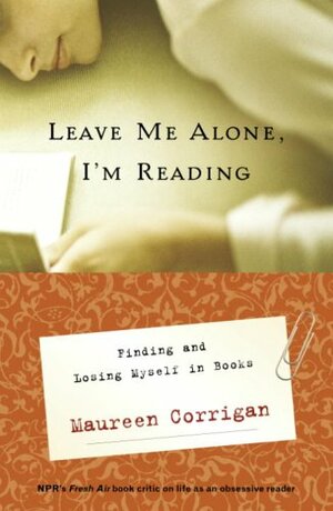 Leave Me Alone, I'm Reading: Finding and Losing Myself in Books by Maureen Corrigan