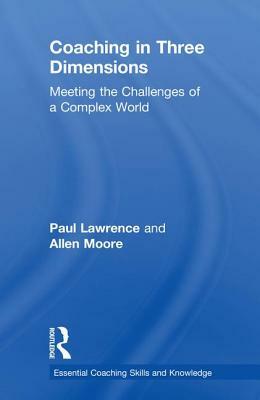 Coaching in Three Dimensions: Meeting the Challenges of a Complex World by Allen Moore, Paul Lawrence
