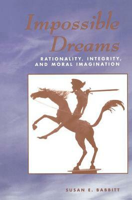 Impossible Dreams: Rationality, Integrity and Moral Imagination by Susan Babbitt