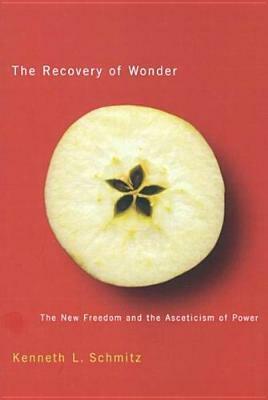The Recovery of Wonder: The New Freedom and the Asceticism of Power by Kenneth L. Schmitz