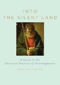 Into the Silent Land: A Guide to the Christian Practice of Contemplation by Martin Laird