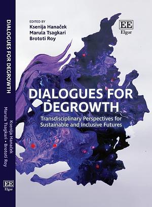 Dialogues for Degrowth: Transdisciplinary Perspectives for Sustainable and Inclusive Futures by Brototi Roy, Marula Tsagkari, Ksenija Hanaček
