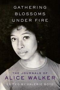 Gathering Blossoms Under Fire: The Journals of Alice Walker by Alice Walker