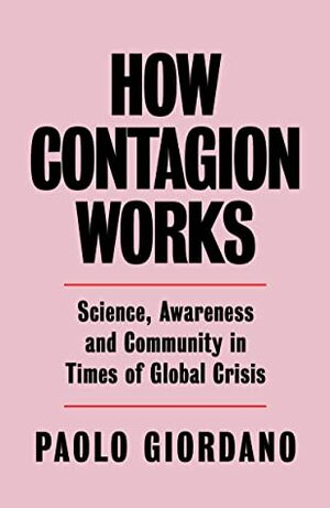 How Contagion Works: Science, Awareness and Community in Times of Global Crises by Alex Valente, Paolo Giordano