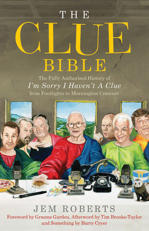 The Clue Bible: The Fully Authorised History of 'I'm Sorry I Haven't A Clue', from Footlights to Mornington Crescent by Barry Cryer, Tim Brooke-Taylor, Graeme Garden, Jem Roberts