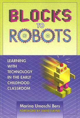 Blocks to Robots: Learning with Technology in the Early Childhood Classroom by David Elkind, Marina Umaschi Bers