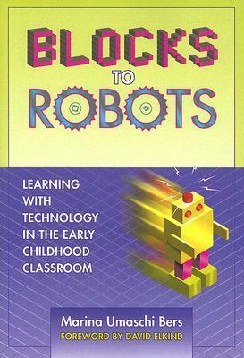 Blocks to Robots: Learning with Technology in the Early Childhood Classroom by Marina Umaschi Bers, David Elkind