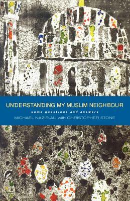 Understanding My Muslim Neighbour: Some Questions and Answers by Michael Nazir Ali