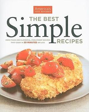 The Best Simple Recipes: More Than 200 Flavorful, Foolproof Recipes That Cook in 30 Minutes or Less by Daniel J. Van Ackere, Keller + Keller, America's Test Kitchen, America's Test Kitchen