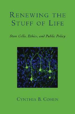 Renewing the Stuff of Life: Stem Cells, Ethics, and Public Policy by Cynthia B. Cohen